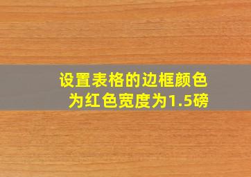 设置表格的边框颜色为红色宽度为1.5磅