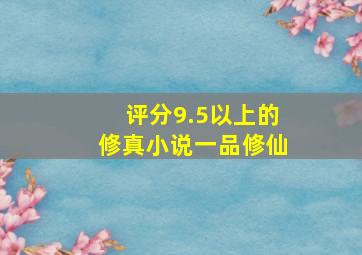 评分9.5以上的修真小说一品修仙