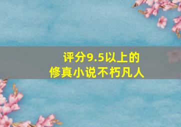 评分9.5以上的修真小说不朽凡人