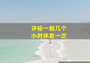 评标一般几个小时休息一次