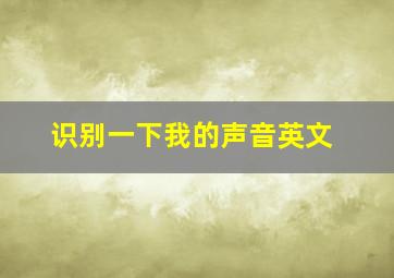 识别一下我的声音英文