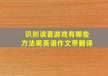 识别读音游戏有哪些方法呢英语作文带翻译