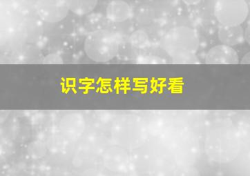 识字怎样写好看