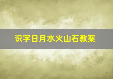 识字日月水火山石教案