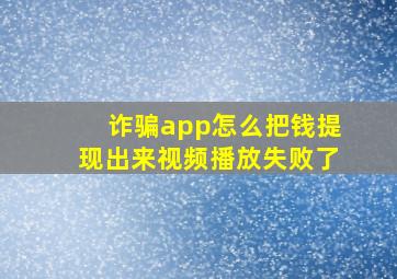 诈骗app怎么把钱提现出来视频播放失败了