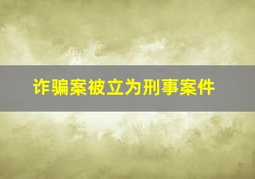 诈骗案被立为刑事案件