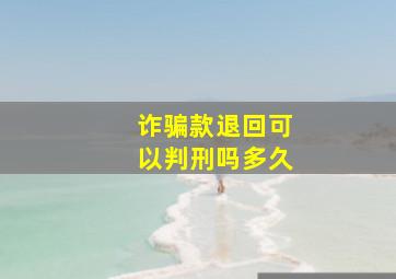 诈骗款退回可以判刑吗多久