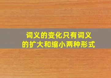 词义的变化只有词义的扩大和缩小两种形式