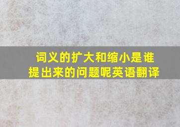 词义的扩大和缩小是谁提出来的问题呢英语翻译