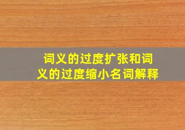 词义的过度扩张和词义的过度缩小名词解释