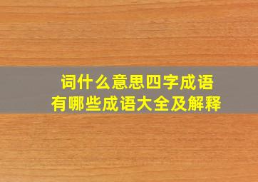 词什么意思四字成语有哪些成语大全及解释