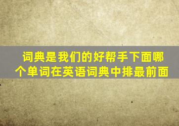 词典是我们的好帮手下面哪个单词在英语词典中排最前面