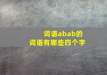 词语abab的词语有哪些四个字