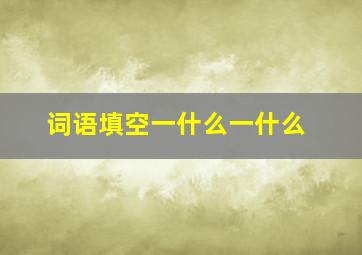 词语填空一什么一什么