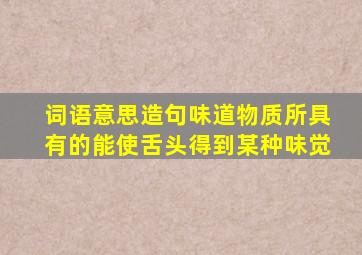 词语意思造句味道物质所具有的能使舌头得到某种味觉