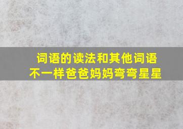 词语的读法和其他词语不一样爸爸妈妈弯弯星星