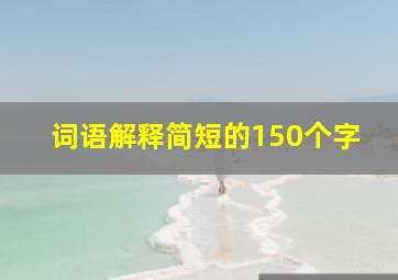 词语解释简短的150个字