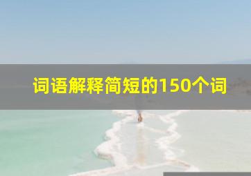 词语解释简短的150个词