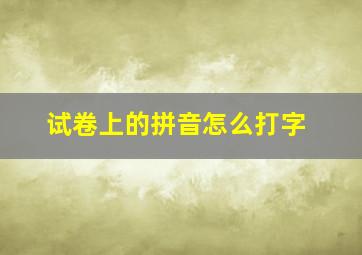 试卷上的拼音怎么打字