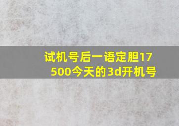 试机号后一语定胆17500今天的3d开机号