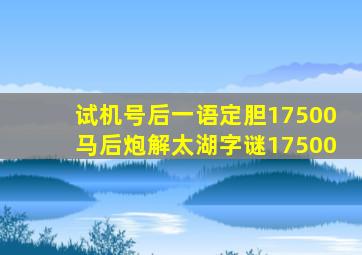 试机号后一语定胆17500马后炮解太湖字谜17500