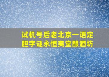 试机号后老北京一语定胆字谜永恒夷堂酿酒坊