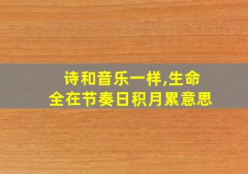 诗和音乐一样,生命全在节奏日积月累意思