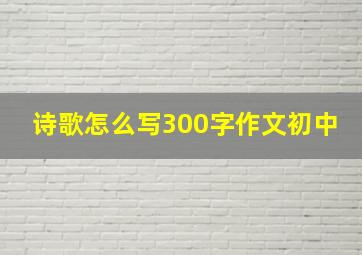 诗歌怎么写300字作文初中