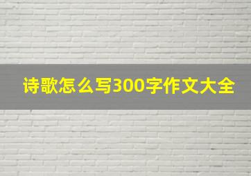 诗歌怎么写300字作文大全