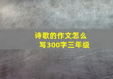 诗歌的作文怎么写300字三年级