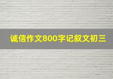 诚信作文800字记叙文初三