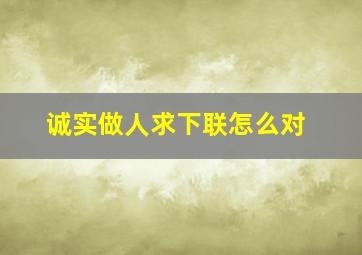 诚实做人求下联怎么对