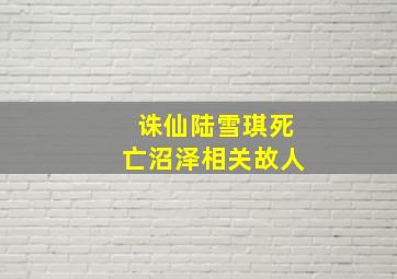 诛仙陆雪琪死亡沼泽相关故人