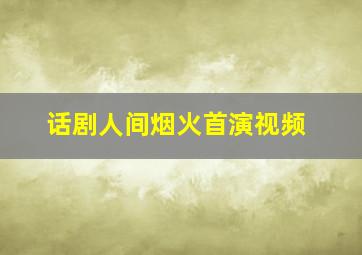 话剧人间烟火首演视频