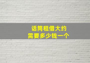 话筒租借大约需要多少钱一个