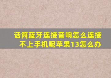 话筒蓝牙连接音响怎么连接不上手机呢苹果13怎么办