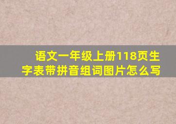 语文一年级上册118页生字表带拼音组词图片怎么写