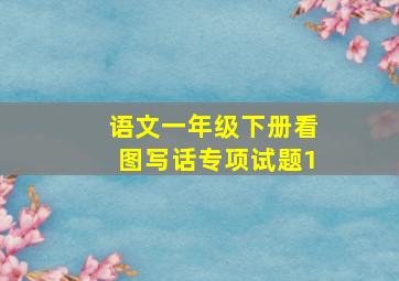 语文一年级下册看图写话专项试题1