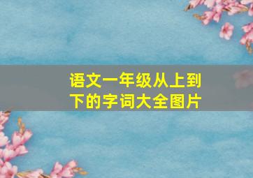 语文一年级从上到下的字词大全图片