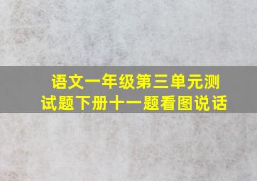 语文一年级第三单元测试题下册十一题看图说话