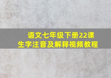 语文七年级下册22课生字注音及解释视频教程