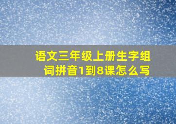 语文三年级上册生字组词拼音1到8课怎么写