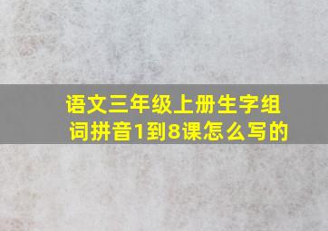 语文三年级上册生字组词拼音1到8课怎么写的