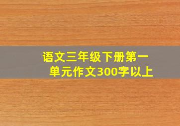 语文三年级下册第一单元作文300字以上