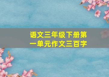 语文三年级下册第一单元作文三百字