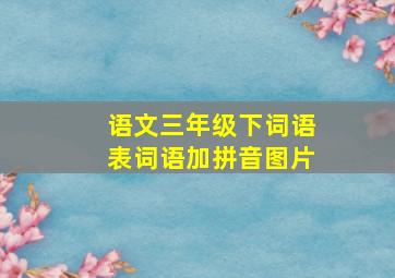 语文三年级下词语表词语加拼音图片