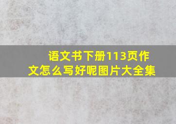 语文书下册113页作文怎么写好呢图片大全集