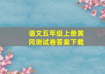 语文五年级上册黄冈测试卷答案下载