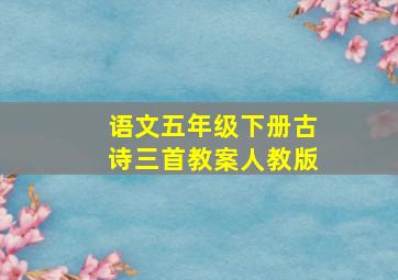 语文五年级下册古诗三首教案人教版