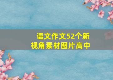 语文作文52个新视角素材图片高中